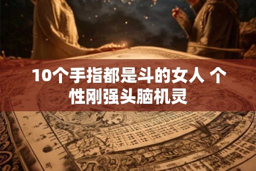 10个手指都是斗的女人 个性刚强头脑机灵
