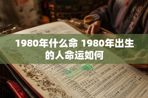 1980年什么命 1980年出生的人命运如何
