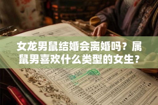 女龙男鼠结婚会离婚吗?属鼠男喜欢什么类型的女生? 女龙男鼠结婚会离婚吗?属鼠男喜欢什么类型的女生?
