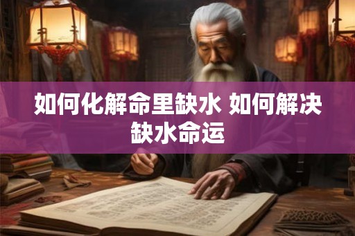 如何化解命里缺水 如何解决缺水命运