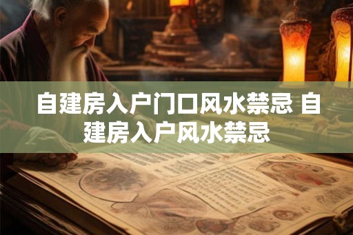 自建房入户门口风水禁忌 自建房入户风水禁忌