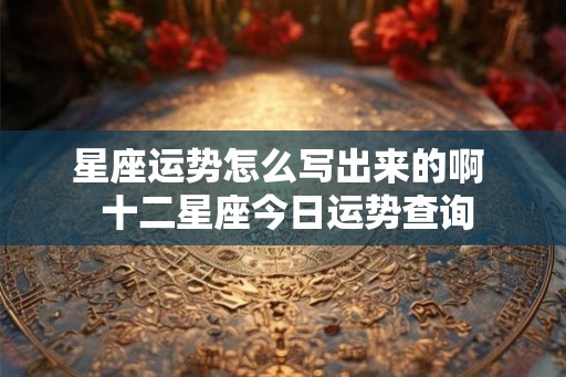 星座运势怎么写出来的啊  十二星座今日运势查询