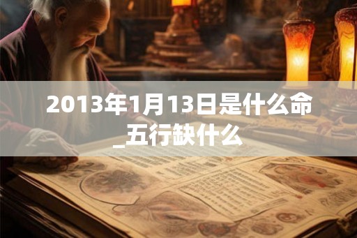 2013年1月13日是什么命_五行缺什么