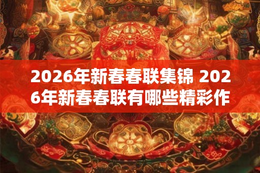 2026年新春春联集锦 2026年新春春联有哪些精彩作品