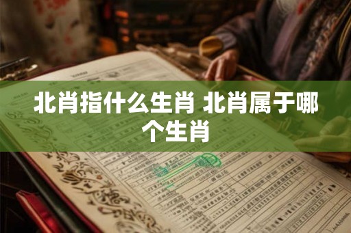 北肖指什么生肖 北肖属于哪个生肖