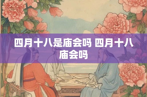 四月十八是庙会吗 四月十八庙会吗