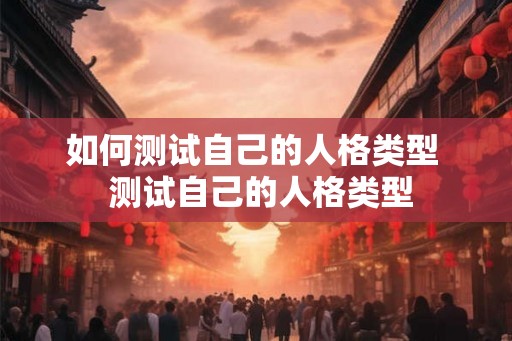 如何测试自己的人格类型  测试自己的人格类型