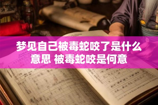 梦见自己被毒蛇咬了是什么意思 被毒蛇咬是何意