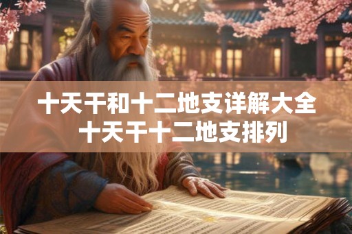 十天干和十二地支详解大全  十天干十二地支排列