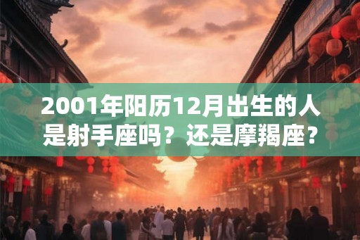2001年阳历12月出生的人是射手座吗？还是摩羯座？