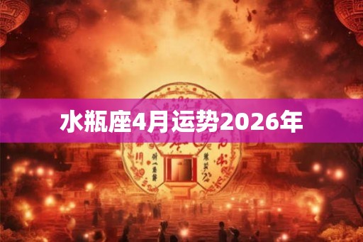 水瓶座4月运势2026年