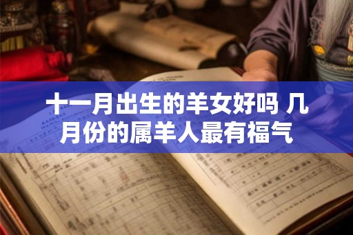 十一月出生的羊女好吗 几月份的属羊人最有福气