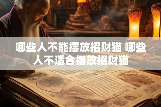哪些人不能摆放招财猫 哪些人不适合摆放招财猫