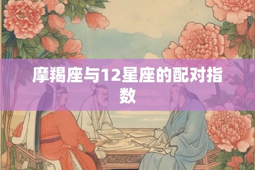 摩羯座与12星座的配对指数