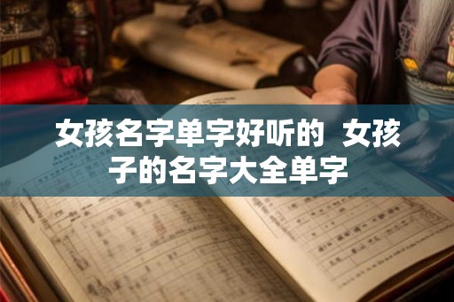 女孩名字单字好听的  女孩子的名字大全单字