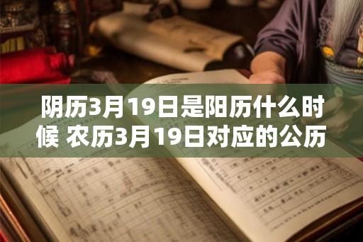 阴历3月19日是阳历什么时候 农历3月19日对应的公历日期是什么