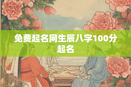 免费起名网生辰八字100分起名