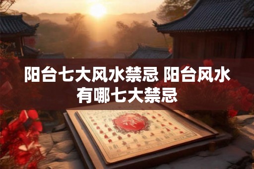 阳台七大风水禁忌 阳台风水有哪七大禁忌