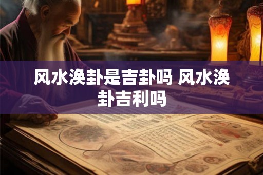 风水涣卦是吉卦吗 风水涣卦吉利吗