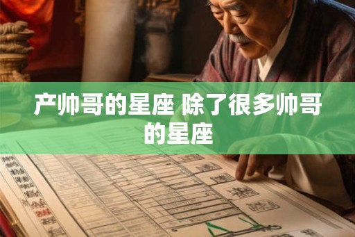 产帅哥的星座 除了很多帅哥的星座