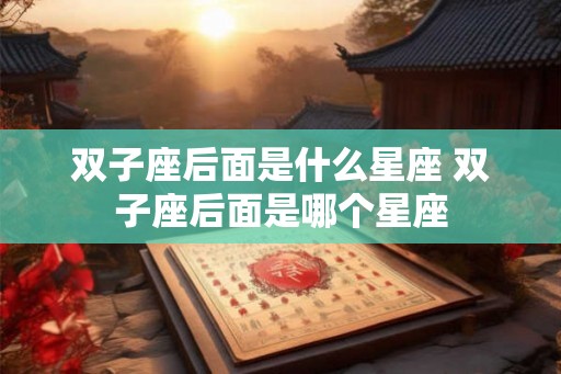 双子座后面是什么星座 双子座后面是哪个星座