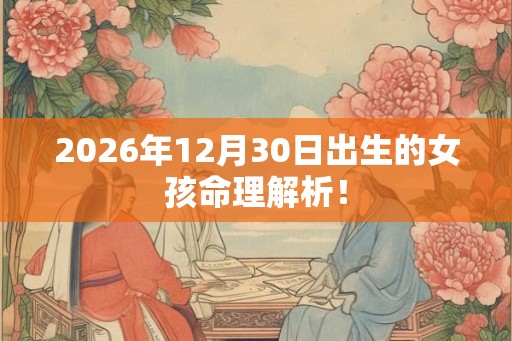 2026年12月30日出生的女孩命理解析！