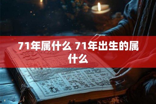 71年属什么 71年出生的属什么