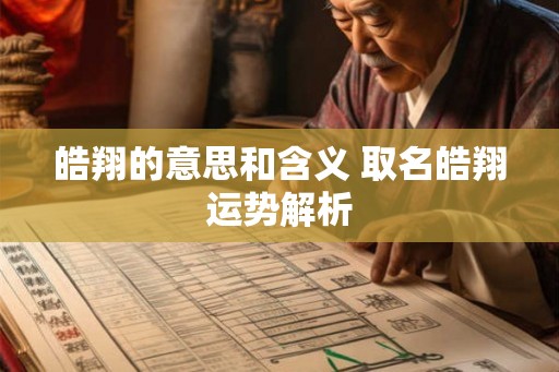 皓翔的意思和含义 取名皓翔运势解析