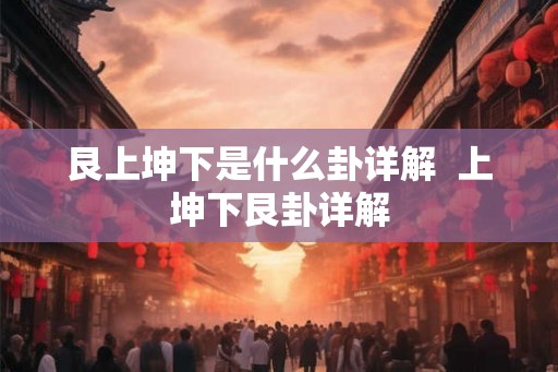 艮上坤下是什么卦详解  上坤下艮卦详解