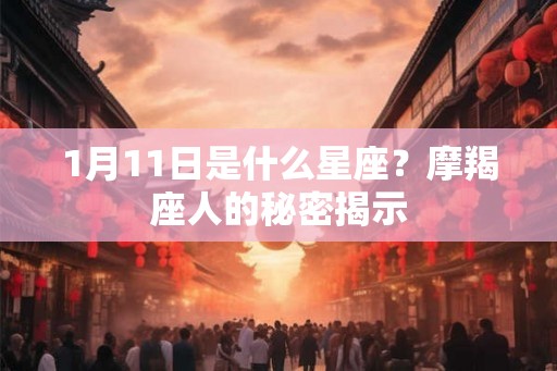 1月11日是什么星座？摩羯座人的秘密揭示