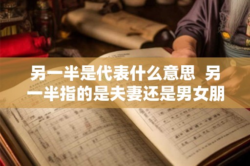 另一半是代表什么意思  另一半指的是夫妻还是男女朋友