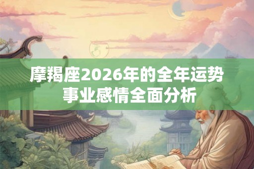 摩羯座2026年的全年运势 事业感情全面分析