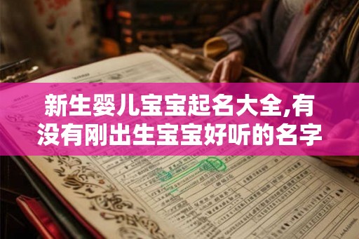 新生婴儿宝宝起名大全,有没有刚出生宝宝好听的名字