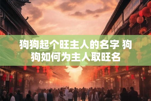 狗狗起个旺主人的名字 狗狗如何为主人取旺名