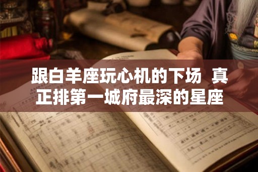 跟白羊座玩心机的下场  真正排第一城府最深的星座