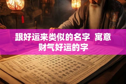 跟好运来类似的名字  寓意财气好运的字