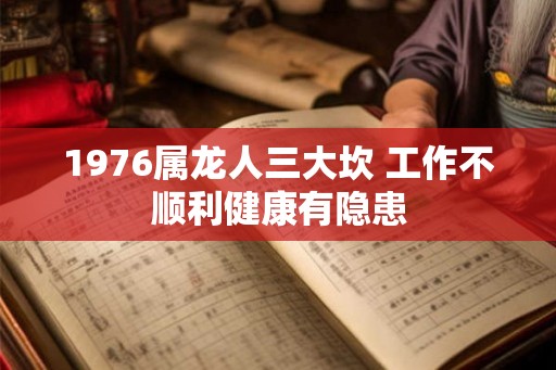1976属龙人三大坎 工作不顺利健康有隐患