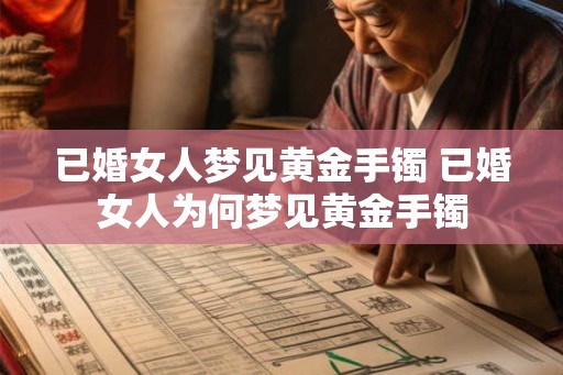 已婚女人梦见黄金手镯 已婚女人为何梦见黄金手镯