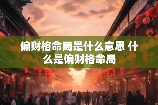 偏财格命局是什么意思 什么是偏财格命局