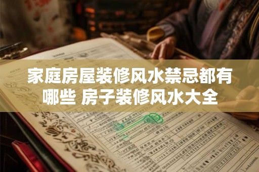 家庭房屋装修风水禁忌都有哪些 房子装修风水大全