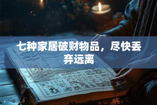 七种家居破财物品，尽快丢弃远离