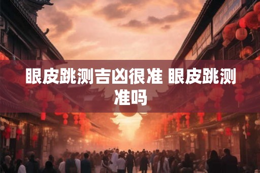 眼皮跳测吉凶很准 眼皮跳测准吗 眼皮跳测吉凶很准 眼皮跳测准吗