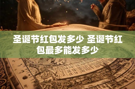 圣诞节红包发多少 圣诞节红包最多能发多少