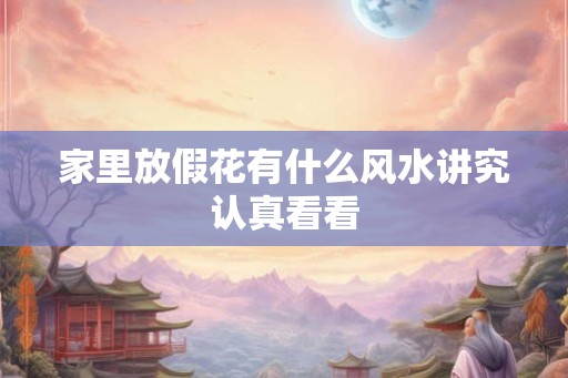 家里放假花有什么风水讲究认真看看