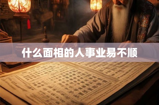 什么面相的人事业易不顺