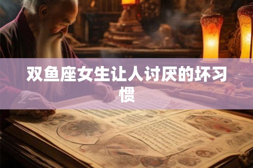 双鱼座女生让人讨厌的坏习惯
