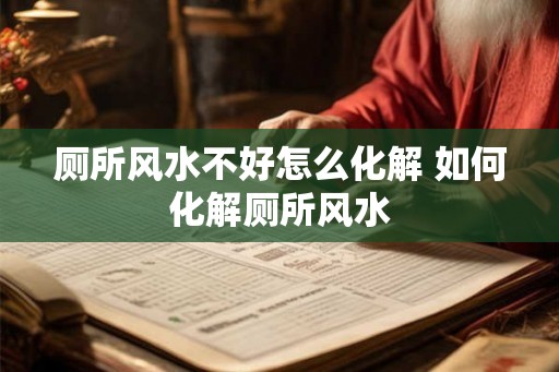 厕所风水不好怎么化解 如何化解厕所风水