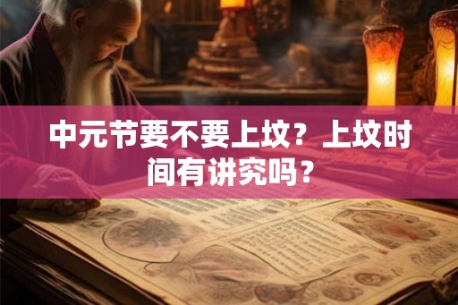中元节要不要上坟？上坟时间有讲究吗？