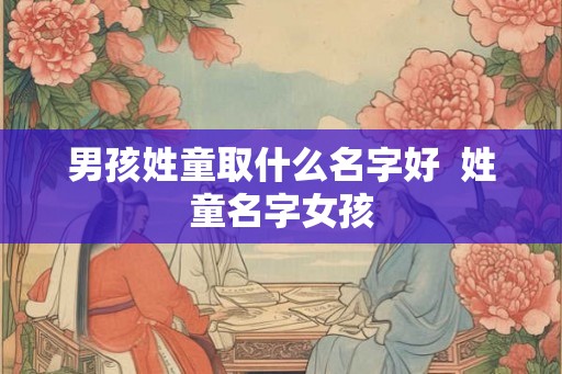 男孩姓童取什么名字好  姓童名字女孩