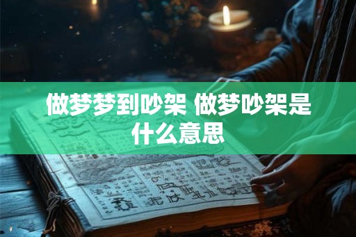 做梦梦到吵架 做梦吵架是什么意思 做梦梦到吵架 做梦吵架是什么意思